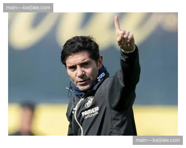 马塞利诺客场战术平衡考量，比利亚雷亚尔需避免被对手围城